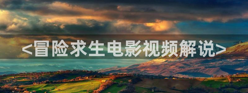 神马推理电影在线看：<冒险求生电影视频解说>