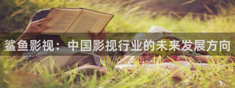 第九神马在线影院：鲨鱼影视：中国影视行业的未来发展方向