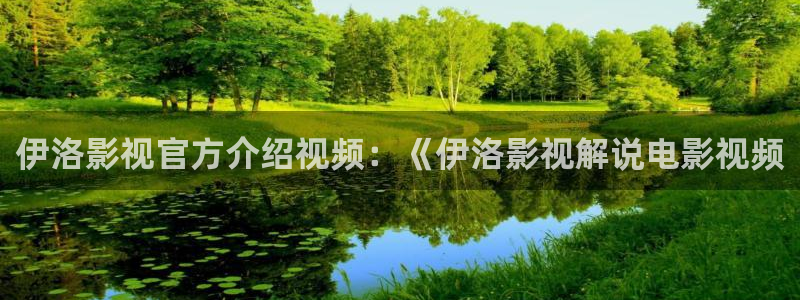 神马不卡888888：伊洛影视官方介绍视频：《伊洛影视解说电影视频