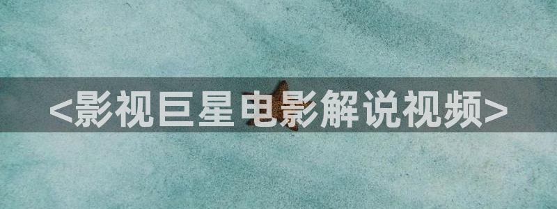 神马电影院手机高清在线：<影视巨星电影解说视频>