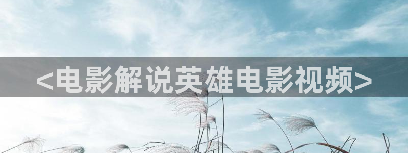 神马特片秋霞：<电影解说英雄电影视频>