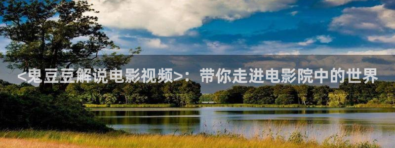 八哥神马电影网ok：<鬼豆豆解说电影视频>：带你走进电影院中的世界