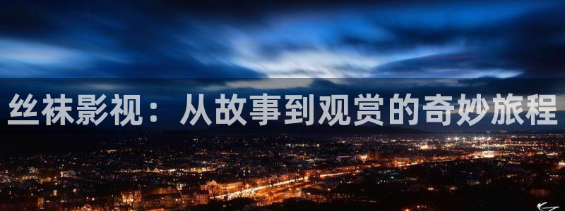神马影院晚娘：丝袜影视：从故事到观赏的奇妙旅程