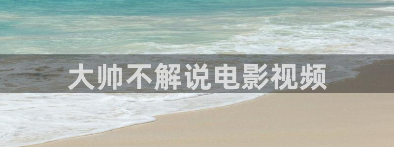 97神马在线三级：大帅不解说电影视频