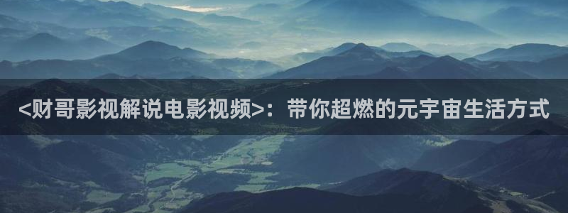 神马我不卡影院午夜伦：<财哥影视解说电影视频>：带你超燃的元宇宙生活方式