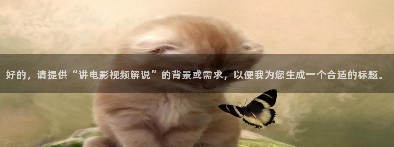 神马电影我不卡影视：好的，请提供“讲电影视频解说”的背景或需求，以便我为您生成一个合适的标题。