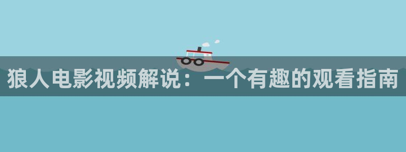 神马影院秋霞在线：狼人电影视频解说：一个有趣的观看指南