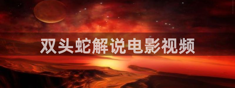 神马高清影视：双头蛇解说电影视频